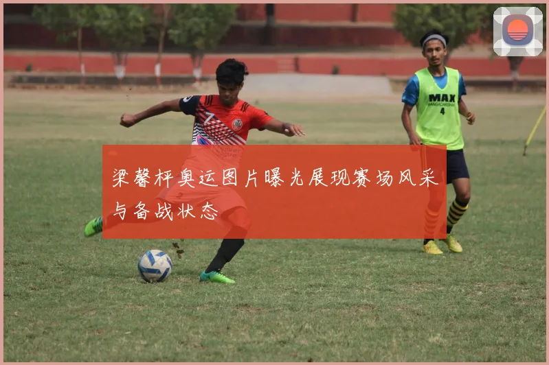 梁馨枰奥运图片曝光展现赛场风采与备战状态