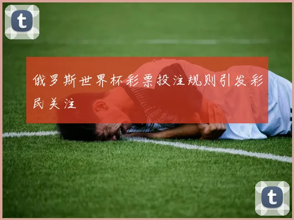 俄罗斯世界杯彩票投注规则引发彩民关注