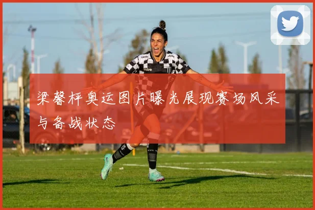 梁馨枰奥运图片曝光展现赛场风采与备战状态