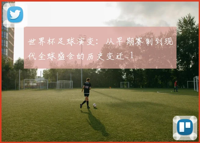 世界杯足球演变:从早期赛制到现代全球盛会的历史变迁_1