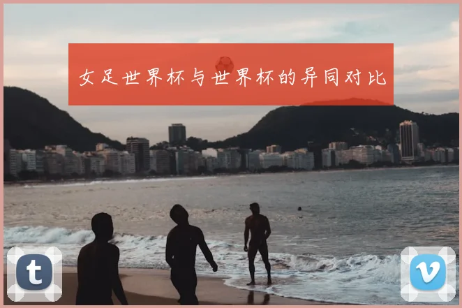 女足世界杯与世界杯的异同对比