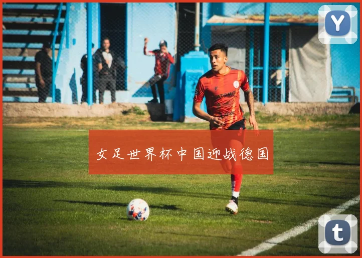 女足世界杯中国迎战德国