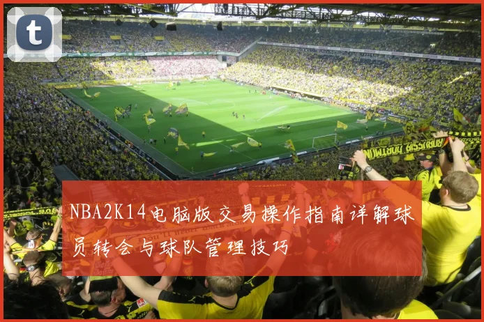NBA2K14电脑版交易操作指南详解球员转会与球队管理技巧