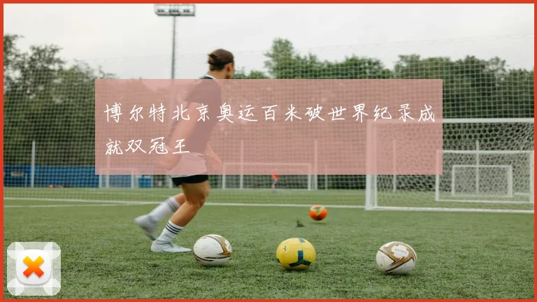 博尔特北京奥运百米破世界纪录成就双冠王