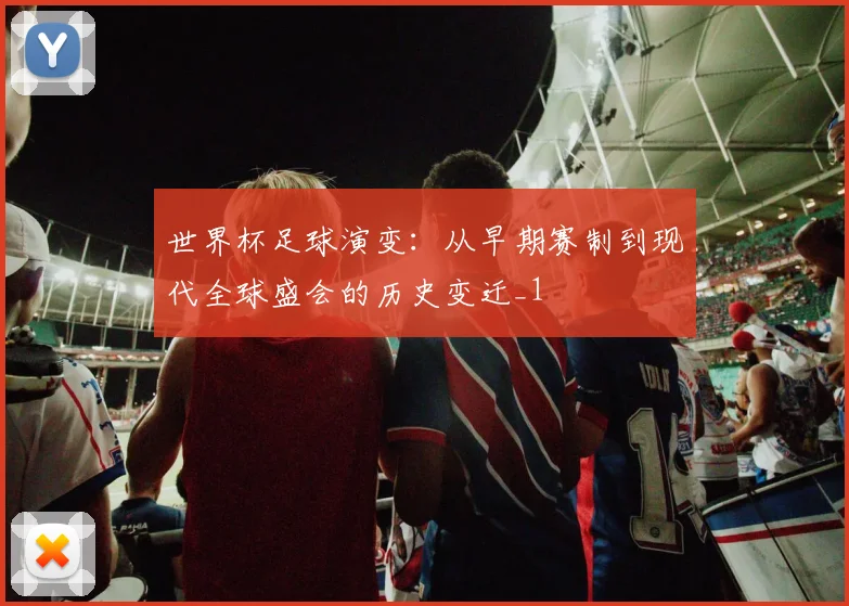 世界杯足球演变:从早期赛制到现代全球盛会的历史变迁_1