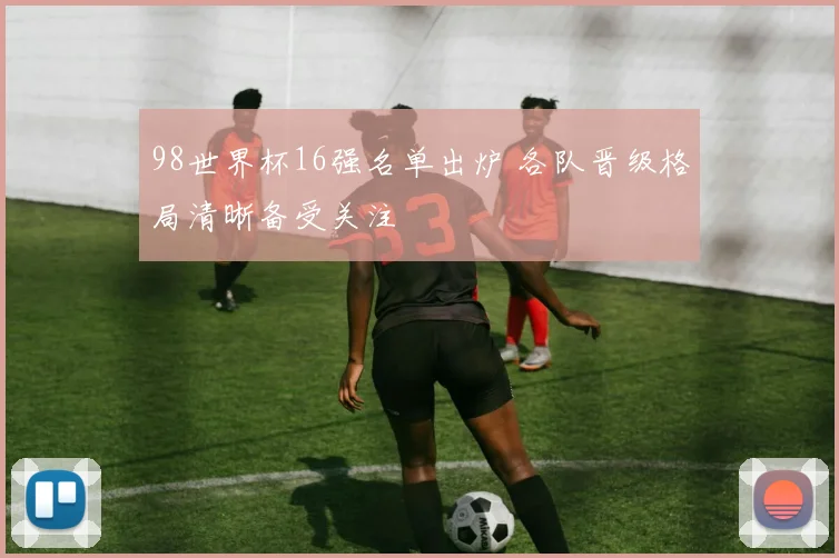98世界杯16强名单出炉 各队晋级格局清晰备受关注