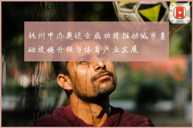 杭州申办奥运会成功将推动城市基础设施升级与体育产业发展