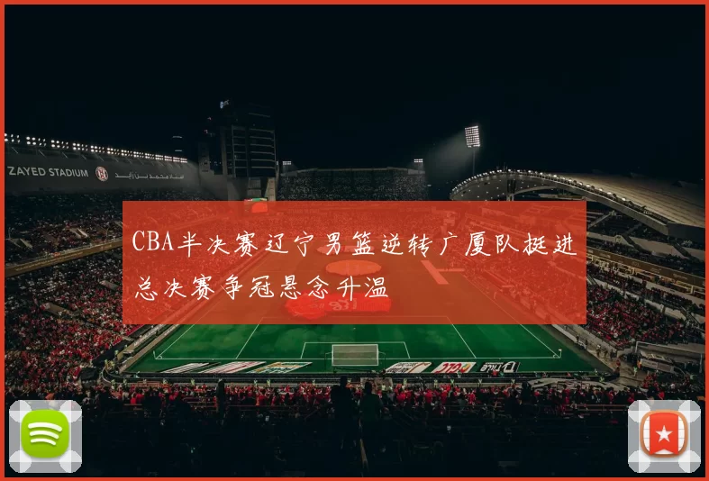 CBA半决赛辽宁男篮逆转广厦队挺进总决赛争冠悬念升温