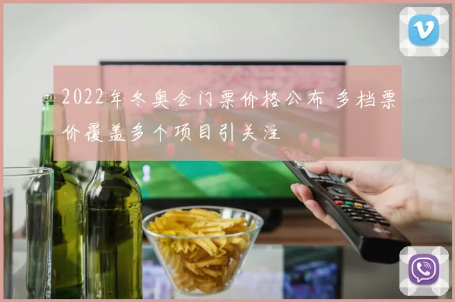 2022年冬奥会门票价格公布 多档票价覆盖多个项目引关注