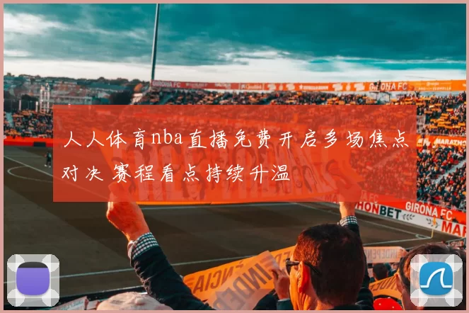 人人体育nba直播免费开启多场焦点对决 赛程看点持续升温