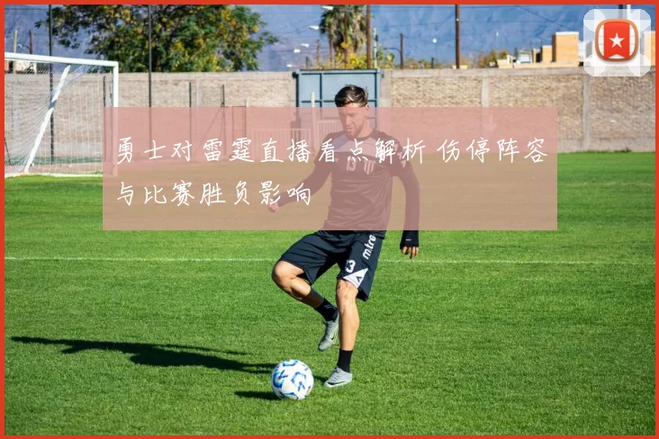 勇士对雷霆直播看点解析 伤停阵容与比赛胜负影响