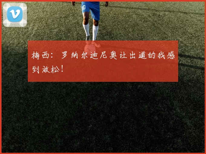 梅西：罗纳尔迪尼奥让出道的我感到放松！