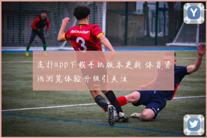 虎扑app下载手机版本更新 体育资讯浏览体验升级引关注