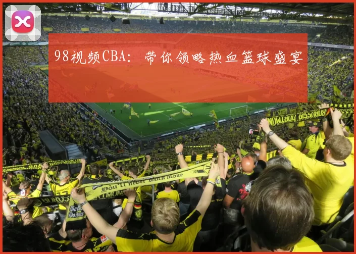 98视频CBA：带你领略热血篮球盛宴