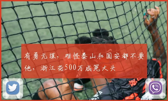 有勇无谋，难怪泰山和国安都不要他，浙江花500万成冤大头