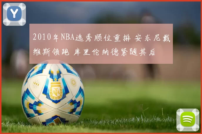 2010年NBA选秀顺位重排 安东尼戴维斯领跑 库里伦纳德紧随其后