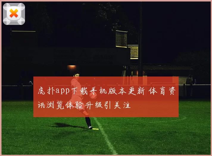 虎扑app下载手机版本更新 体育资讯浏览体验升级引关注