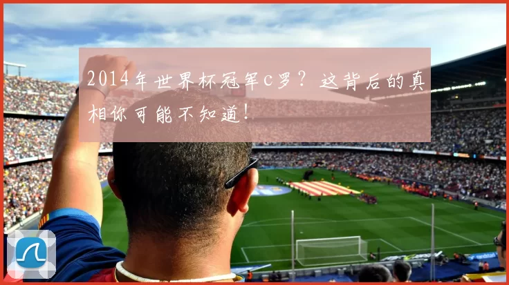 2014年世界杯冠军c罗？这背后的真相你可能不知道！