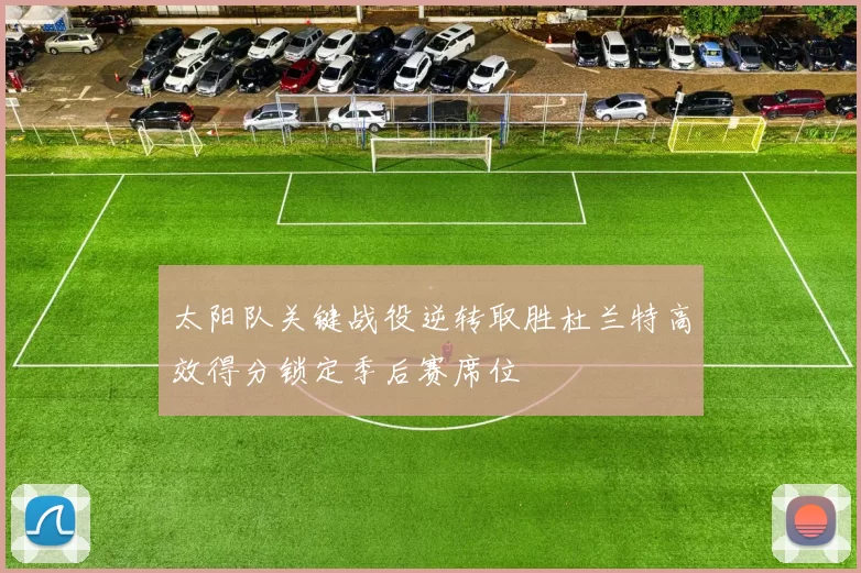 太阳队关键战役逆转取胜杜兰特高效得分锁定季后赛席位