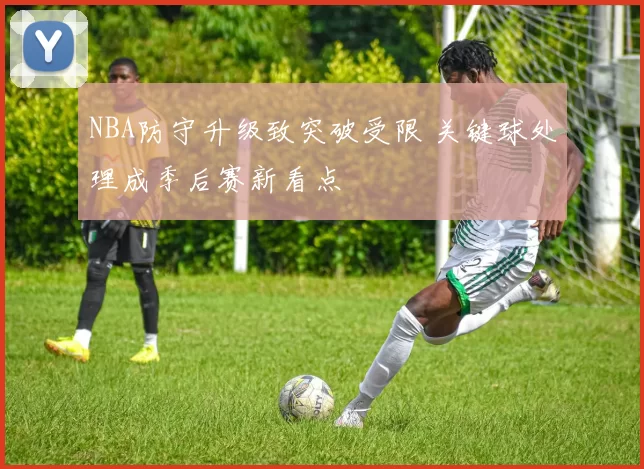 NBA防守升级致突破受限 关键球处理成季后赛新看点